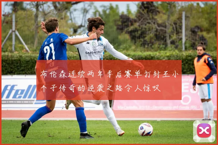 布伦森连续两年季后赛单打封王小个子传奇的逆袭之路令人惊叹