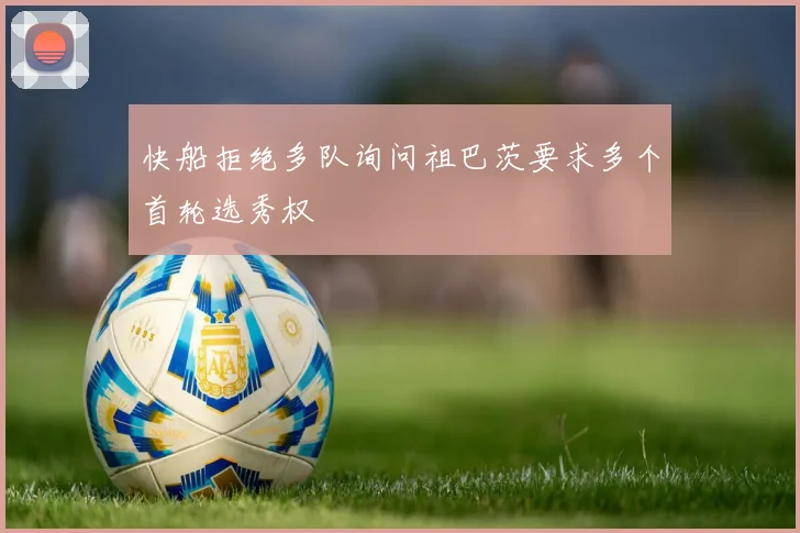 快船拒绝多队询问祖巴茨要求多个首轮选秀权