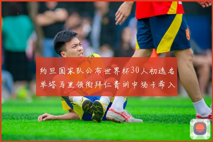 约旦国家队公布世界杯30人初选名单塔马里领衔拜仁青训中场卡希入选