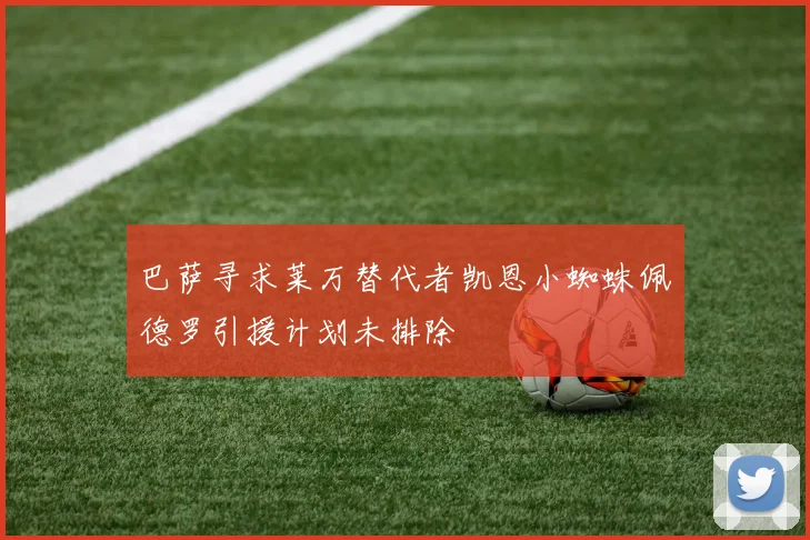 巴萨寻求莱万替代者凯恩小蜘蛛佩德罗引援计划未排除