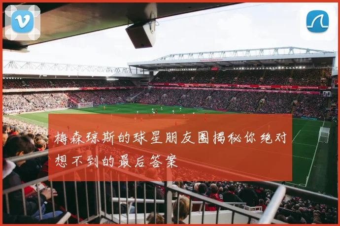 梅森琼斯的球星朋友圈揭秘你绝对想不到的最后答案