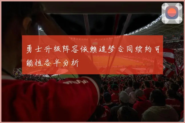 勇士升级阵容依赖追梦合同续约可能性各半分析