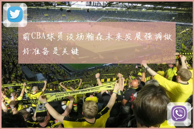 前CBA球员谈杨瀚森未来发展强调做好准备是关键