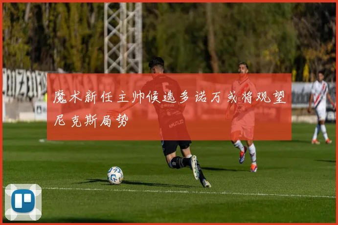 魔术新任主帅候选多诺万或将观望尼克斯局势