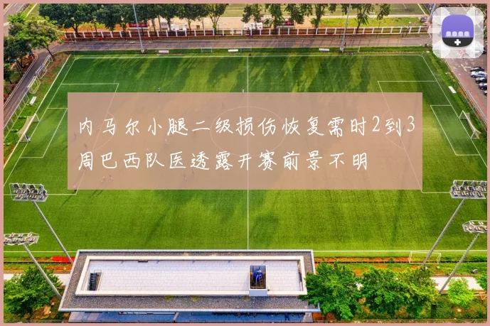 内马尔小腿二级损伤恢复需时2到3周巴西队医透露开赛前景不明