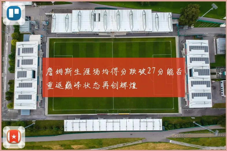 詹姆斯生涯场均得分跌破27分能否重返巅峰状态再创辉煌